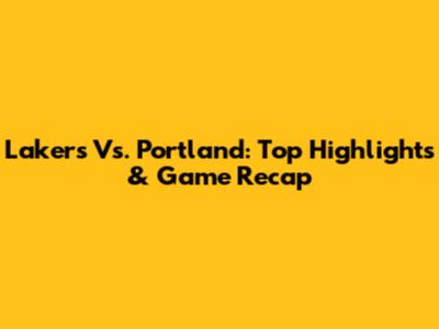 Lakers Vs. Portland: Top Highlights & Game Recap