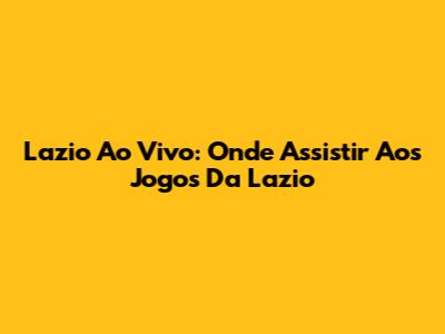 Lazio Ao Vivo: Onde Assistir Aos Jogos Da Lazio
