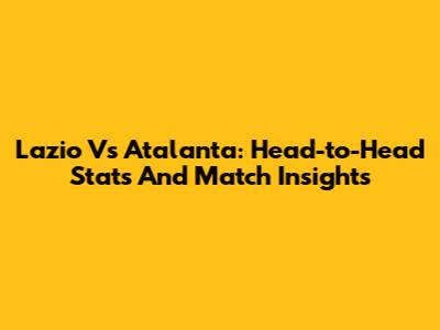 Lazio Vs Atalanta: Head-to-Head Stats And Match Insights