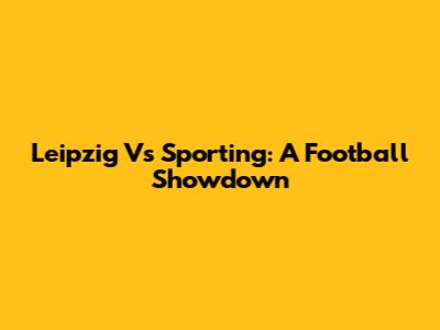 Leipzig Vs Sporting: A Football Showdown