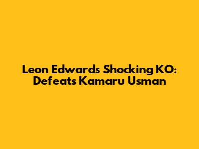 Leon Edwards Shocking KO: Defeats Kamaru Usman