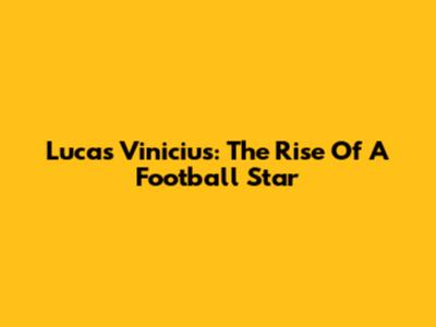 Lucas Vinicius: The Rise Of A Football Star
