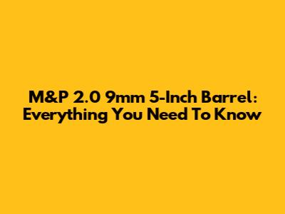 M&P 2.0 9mm 5-Inch Barrel: Everything You Need To Know