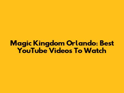Magic Kingdom Orlando: Best YouTube Videos To Watch