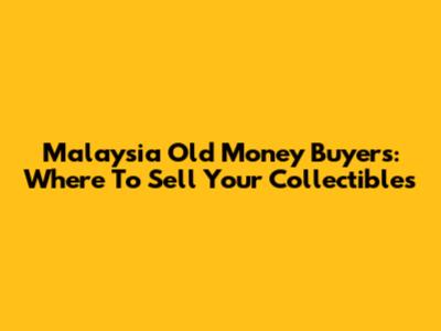 Malaysia Old Money Buyers: Where To Sell Your Collectibles