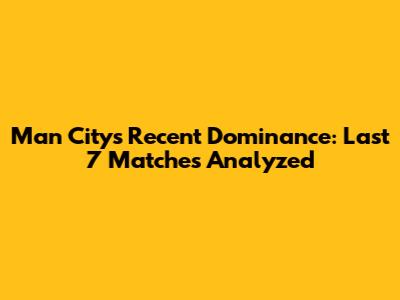 Man City's Recent Dominance: Last 7 Matches Analyzed