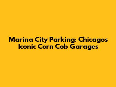 Marina City Parking: Chicago's Iconic Corn Cob Garages