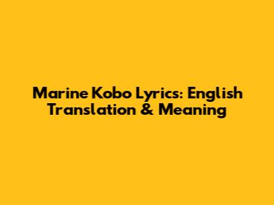 Marine Kobo Lyrics: English Translation & Meaning