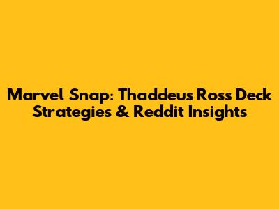 Marvel Snap: Thaddeus Ross Deck Strategies & Reddit Insights