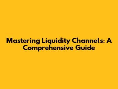 Mastering Liquidity Channels: A Comprehensive Guide