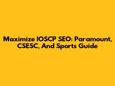 Maximize IOSCP SEO: Paramount, CSESC, And Sports Guide