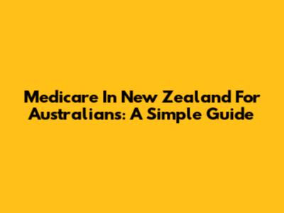Medicare In New Zealand For Australians: A Simple Guide