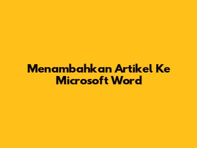 Menambahkan Artikel Ke Microsoft Word
