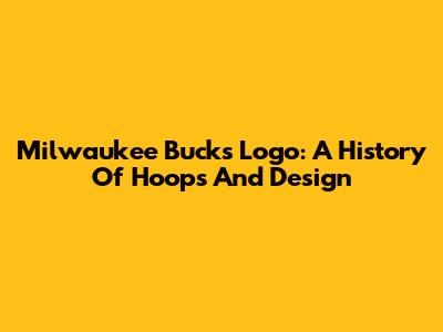 Milwaukee Bucks Logo: A History Of Hoops And Design