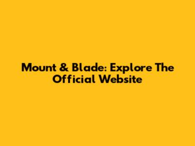 Mount & Blade: Explore The Official Website