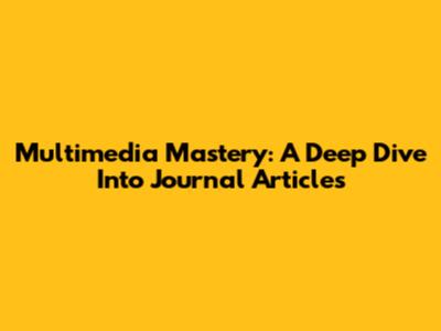 Multimedia Mastery: A Deep Dive Into Journal Articles
