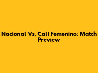 Nacional Vs. Cali Femenino: Match Preview