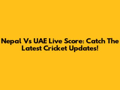 Nepal Vs UAE Live Score: Catch The Latest Cricket Updates!