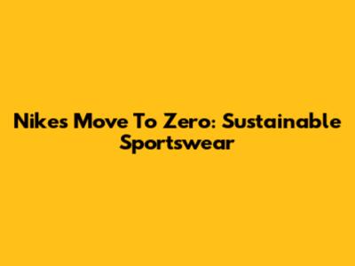 Nike's Move To Zero: Sustainable Sportswear