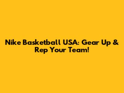 Nike Basketball USA: Gear Up & Rep Your Team!