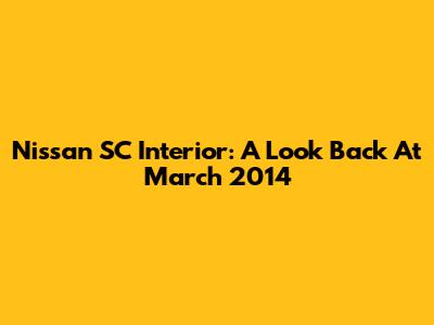 Nissan SC Interior: A Look Back At March 2014