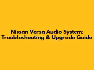 Nissan Versa Audio System: Troubleshooting & Upgrade Guide