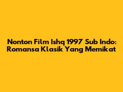 Nonton Film 'Ishq' 1997 Sub Indo: Romansa Klasik Yang Memikat