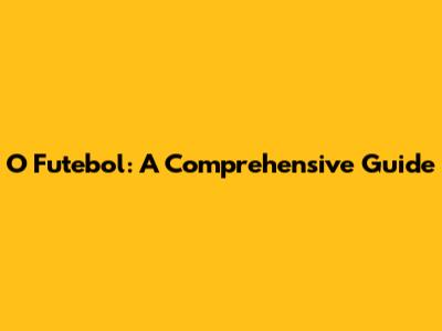 O Futebol: A Comprehensive Guide