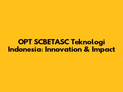 OPT SCBETASC Teknologi Indonesia: Innovation & Impact