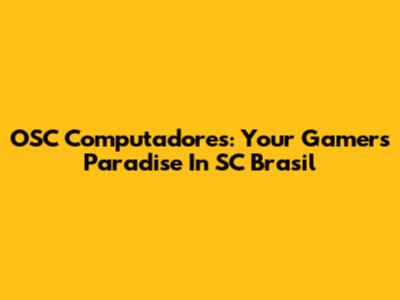 OSC Computadores: Your Gamer's Paradise In SC Brasil