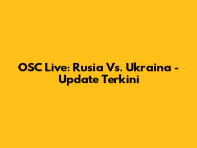 OSC Live: Rusia Vs. Ukraina - Update Terkini