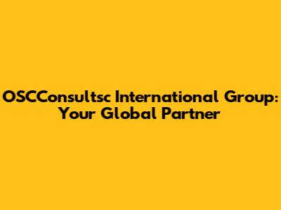 OSCConsultsc International Group: Your Global Partner