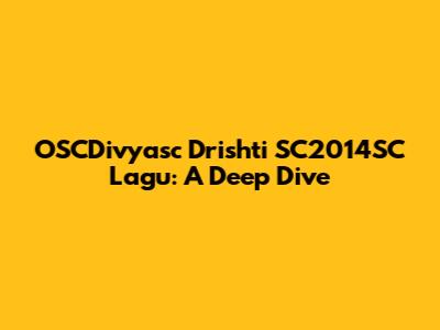 OSCDivyasc Drishti SC2014SC Lagu: A Deep Dive