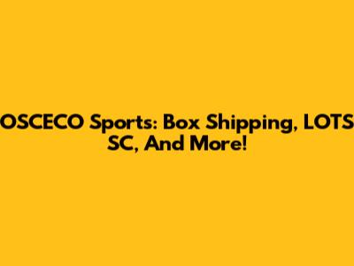 OSCECO Sports: Box Shipping, LOTS SC, And More!