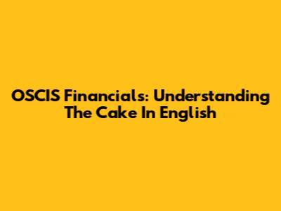 OSCIS Financials: Understanding The Cake In English
