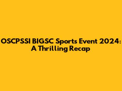 OSCPSSI BIGSC Sports Event 2024: A Thrilling Recap