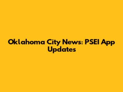 Oklahoma City News: PSEI App Updates
