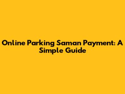 Online Parking Saman Payment: A Simple Guide