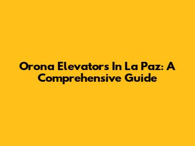 Orona Elevators In La Paz: A Comprehensive Guide