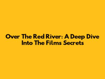 Over The Red River: A Deep Dive Into The Film's Secrets