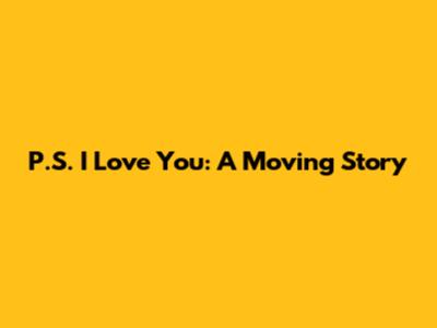 P.S. I Love You: A Moving Story