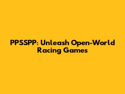 PPSSPP: Unleash Open-World Racing Games