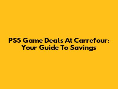 PS5 Game Deals At Carrefour: Your Guide To Savings