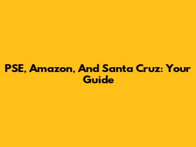 PSE, Amazon, And Santa Cruz: Your Guide