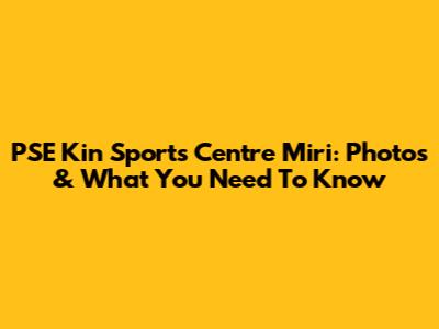 PSE Kin Sports Centre Miri: Photos & What You Need To Know
