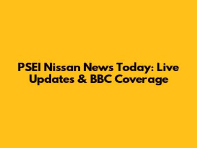 PSEI Nissan News Today: Live Updates & BBC Coverage
