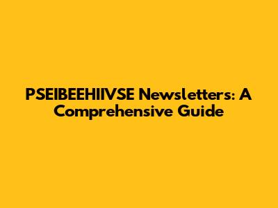 PSEIBEEHIIVSE Newsletters: A Comprehensive Guide