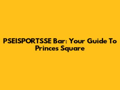 PSEISPORTSSE Bar: Your Guide To Princes Square