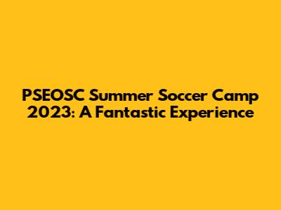 PSEOSC Summer Soccer Camp 2023: A Fantastic Experience