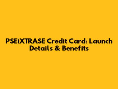 PSEiXTRASE Credit Card: Launch Details & Benefits